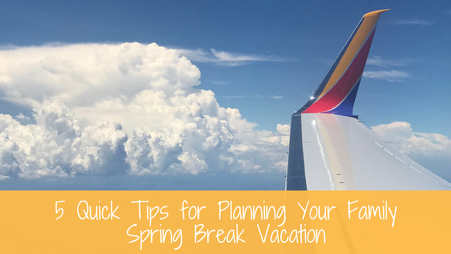 5 Quick Tips for Planning Your Family Spring Break Vacation
